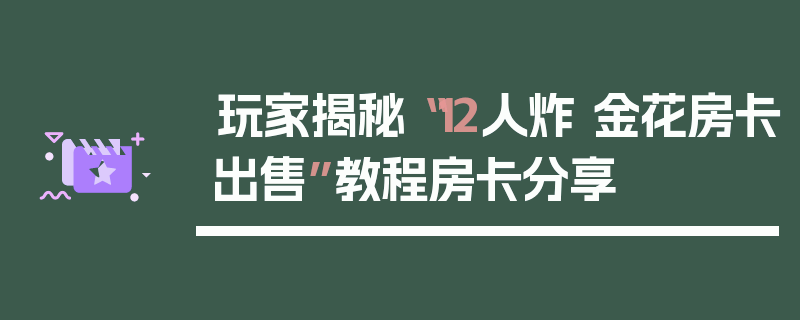 玩家揭秘“12人炸 金花房卡出售”教程房卡分享