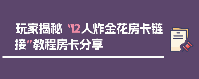 玩家揭秘“12人炸金花房卡链接”教程房卡分享