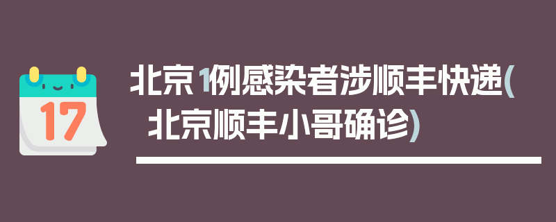 北京1例感染者涉顺丰快递(北京顺丰小哥确诊)