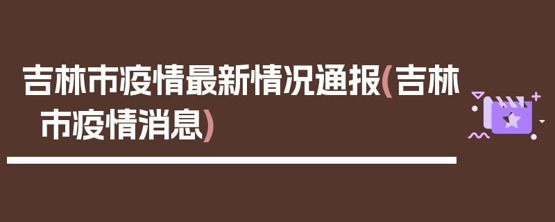 吉林市疫情最新情况通报(吉林市疫情消息)