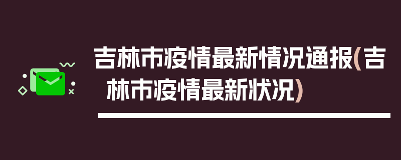吉林市疫情最新情况通报(吉林市疫情最新状况)