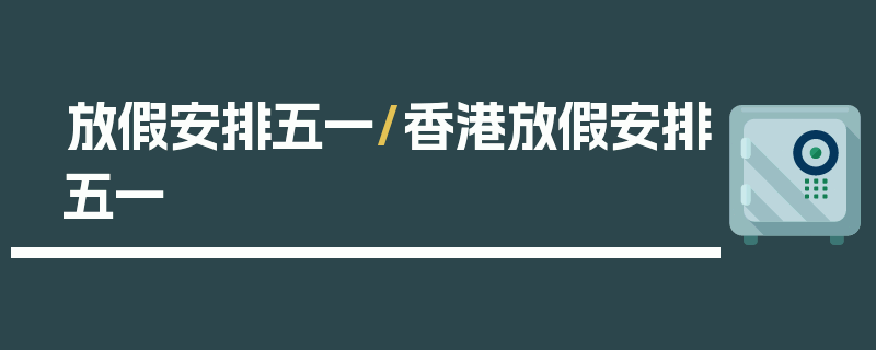 放假安排五一/香港放假安排五一