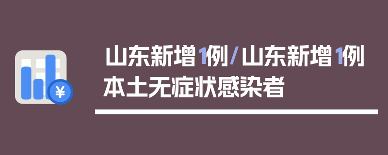 山东新增1例/山东新增1例本土无症状感染者
