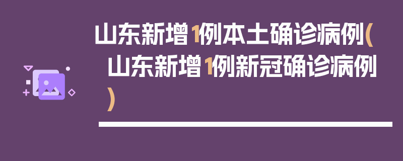 山东新增1例本土确诊病例(山东新增1例新冠确诊病例)