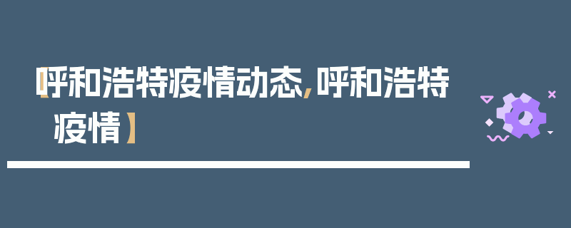 【呼和浩特疫情动态,呼和浩特 疫情】