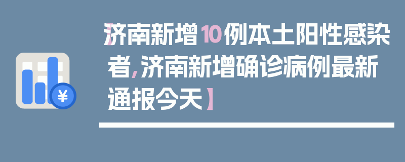 【济南新增10例本土阳性感染者,济南新增确诊病例最新通报今天】