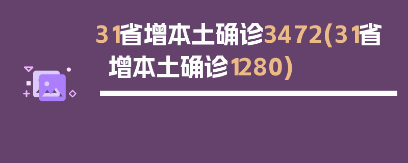 31省增本土确诊3472(31省增本土确诊1280)