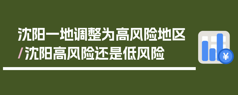 沈阳一地调整为高风险地区/沈阳高风险还是低风险