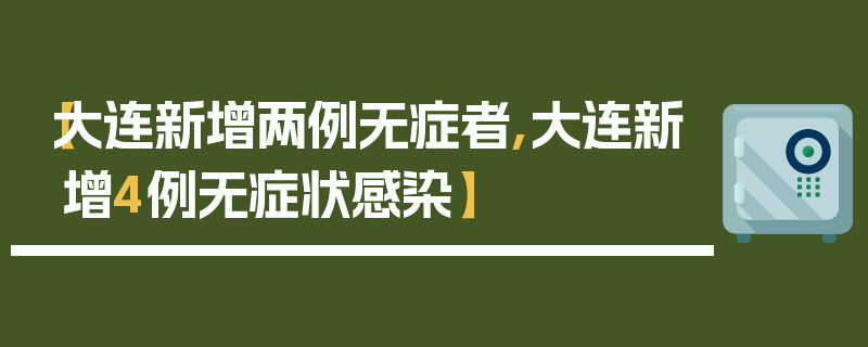 【大连新增两例无症者,大连新增4例无症状感染】