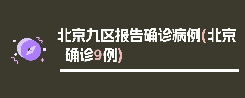 北京九区报告确诊病例(北京确诊9例)