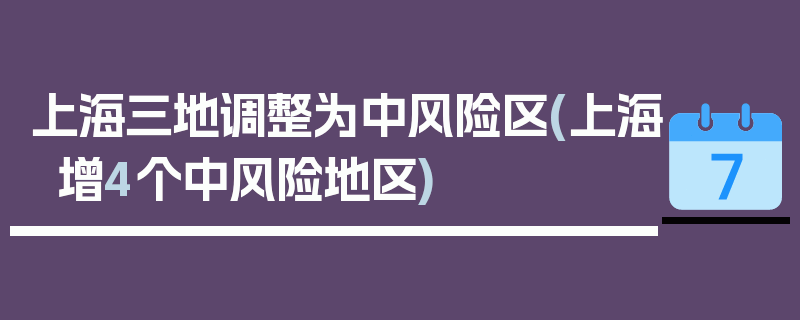 上海三地调整为中风险区(上海增4个中风险地区)