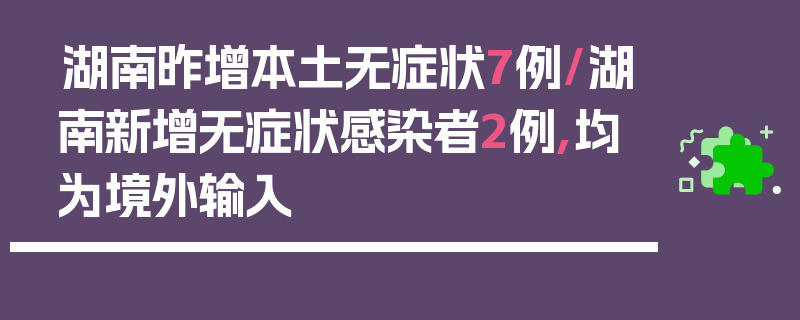 湖南昨增本土无症状7例/湖南新增无症状感染者2例,均为境外输入