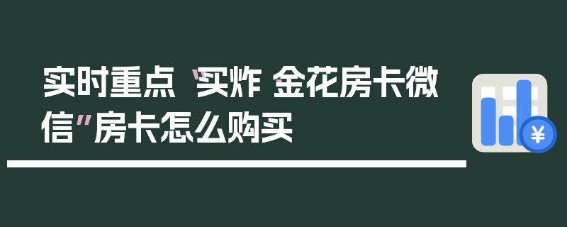 实时重点“买炸·金花房卡微信”房卡怎么购买