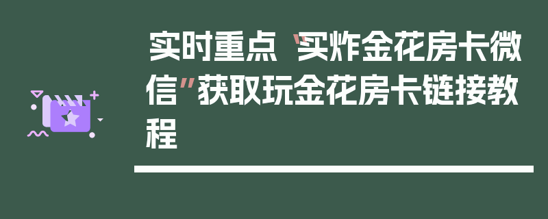 实时重点“买炸金花房卡微信”获取玩金花房卡链接教程