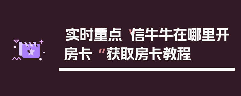 实时重点“信牛牛在哪里开房卡 ”获取房卡教程