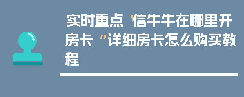 实时重点“信牛牛在哪里开房卡 ”详细房卡怎么购买教程