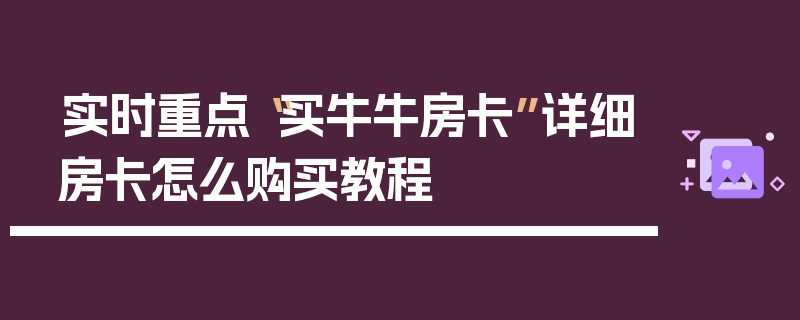 实时重点“买牛牛房卡”详细房卡怎么购买教程