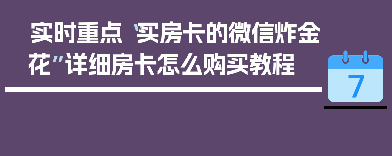 实时重点“买房卡的微信炸金花”详细房卡怎么购买教程