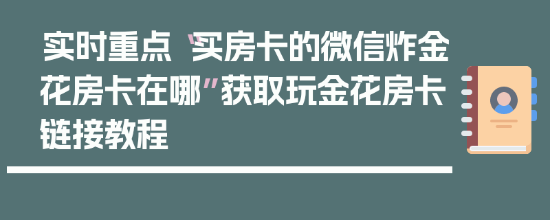 实时重点“买房卡的微信炸金花房卡在哪”获取玩金花房卡链接教程