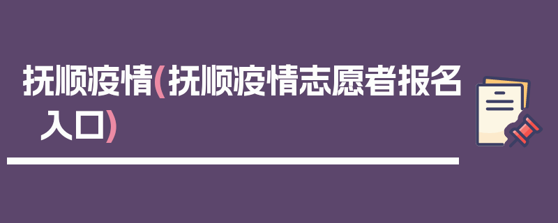抚顺疫情(抚顺疫情志愿者报名入口)