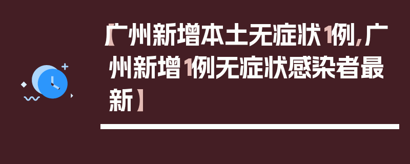 【广州新增本土无症状1例,广州新增1例无症状感染者最新】