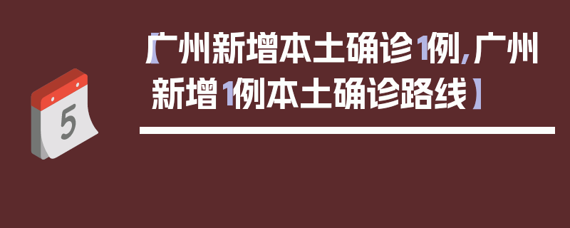 【广州新增本土确诊1例,广州新增1例本土确诊路线】