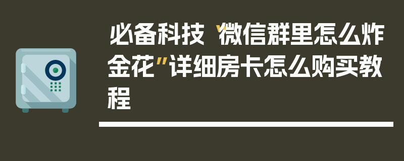必备科技“微信群里怎么炸金花”详细房卡怎么购买教程