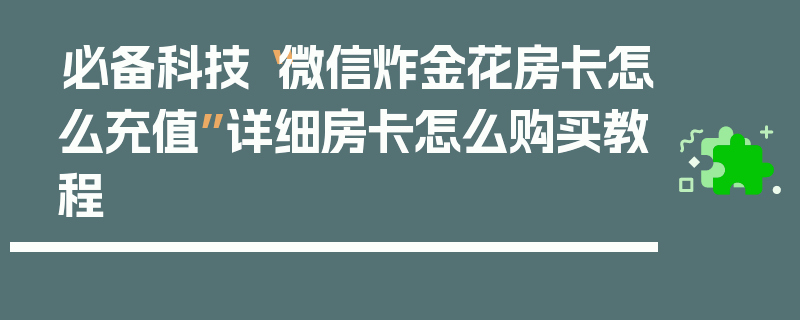 必备科技“微信炸金花房卡怎么充值”详细房卡怎么购买教程