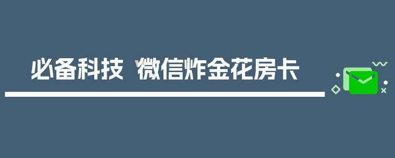 必备科技“微信炸金花房卡