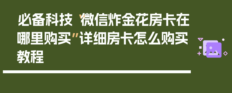 必备科技“微信炸金花房卡在哪里购买”详细房卡怎么购买教程
