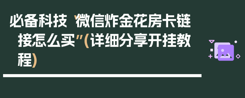 必备科技“微信炸金花房卡链接怎么买”(详细分享开挂教程)