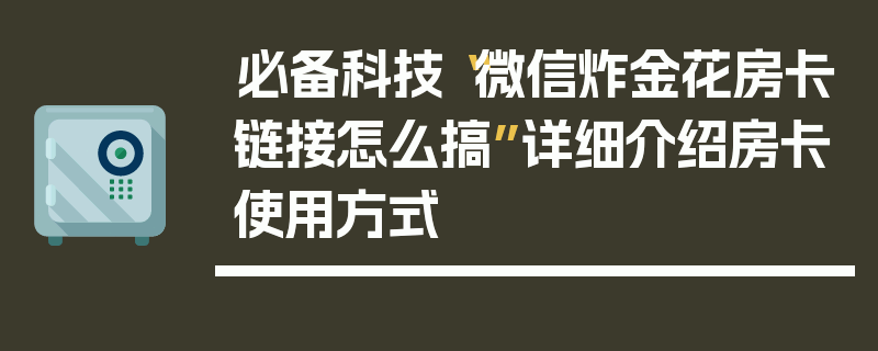 必备科技“微信炸金花房卡链接怎么搞”详细介绍房卡使用方式