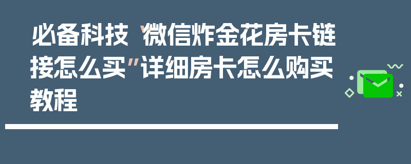 必备科技“微信炸金花房卡链接怎么买”详细房卡怎么购买教程