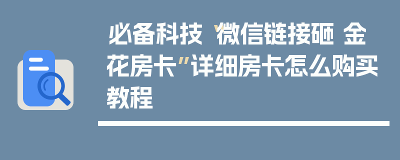 必备科技“微信链接砸 金 花房卡”详细房卡怎么购买教程