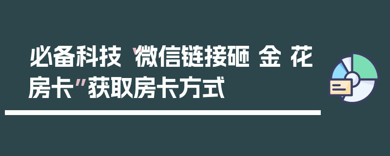 必备科技“微信链接砸 金 花房卡”获取房卡方式