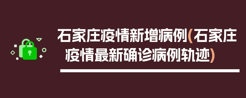 石家庄疫情新增病例(石家庄疫情最新确诊病例轨迹)