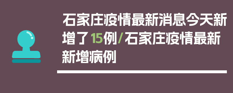 石家庄疫情最新消息今天新增了15例/石家庄疫情最新新增病例