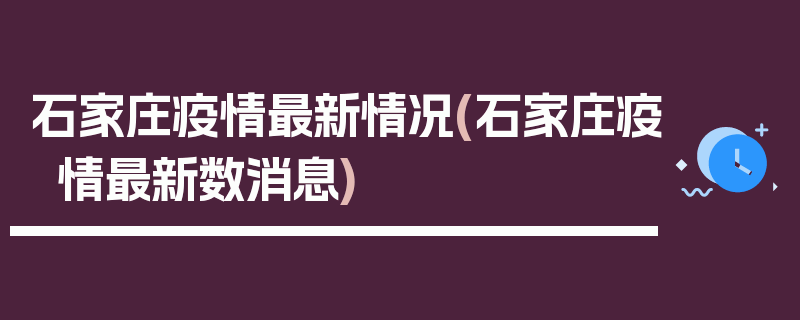石家庄疫情最新情况(石家庄疫情最新数消息)