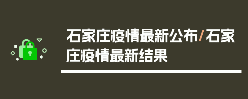 石家庄疫情最新公布/石家庄疫情最新结果