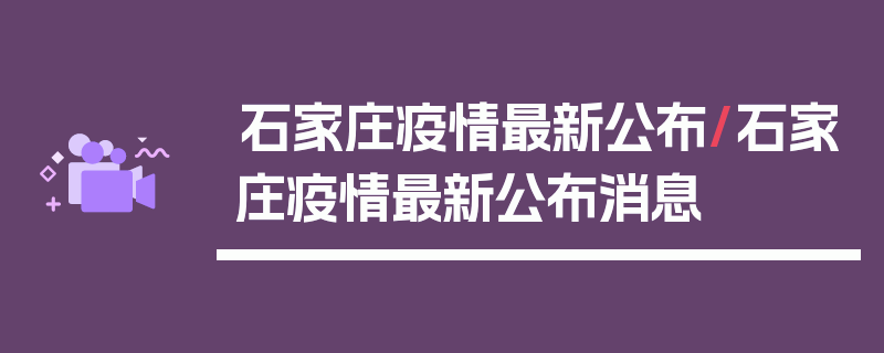 石家庄疫情最新公布/石家庄疫情最新公布消息
