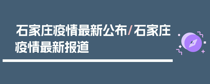 石家庄疫情最新公布/石家庄疫情最新报道