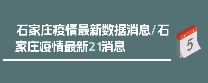石家庄疫情最新数据消息/石家庄疫情最新21消息