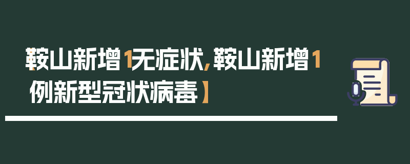 【鞍山新增1无症状,鞍山新增1例新型冠状病毒】