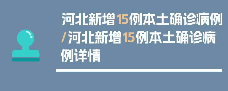河北新增15例本土确诊病例/河北新增15例本土确诊病例详情