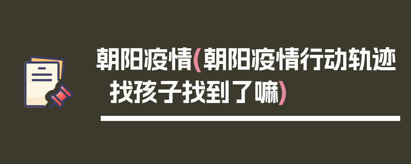 朝阳疫情(朝阳疫情行动轨迹找孩子找到了嘛)