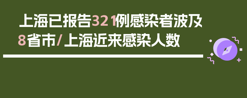 上海已报告321例感染者波及8省市/上海近来感染人数