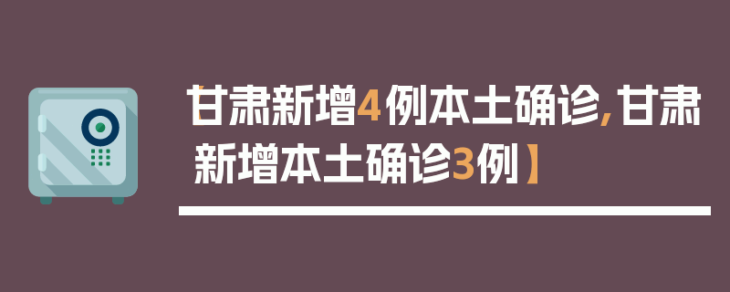【甘肃新增4例本土确诊,甘肃新增本土确诊3例】