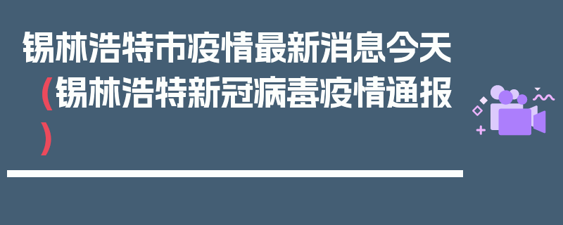 锡林浩特市疫情最新消息今天(锡林浩特新冠病毒疫情通报)