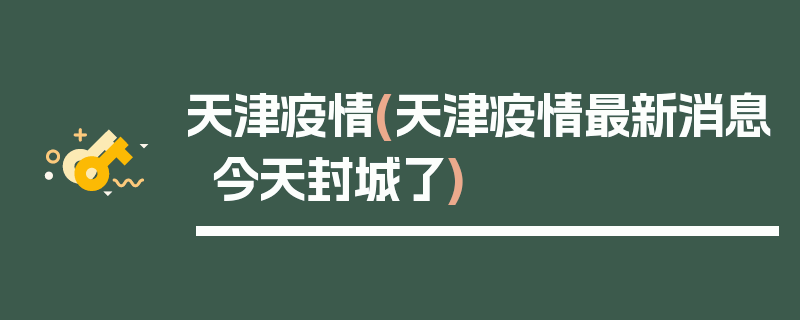天津疫情(天津疫情最新消息今天封城了)