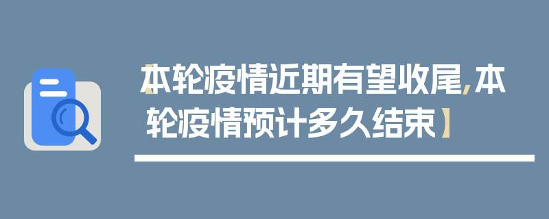 【本轮疫情近期有望收尾,本轮疫情预计多久结束】